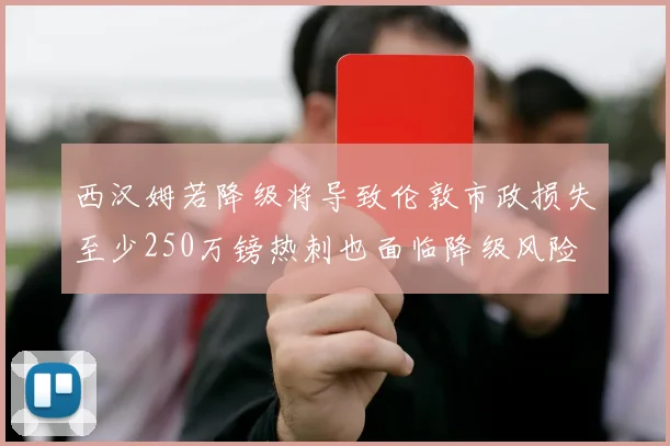 西汉姆若降级将导致伦敦市政损失至少250万镑热刺也面临降级风险