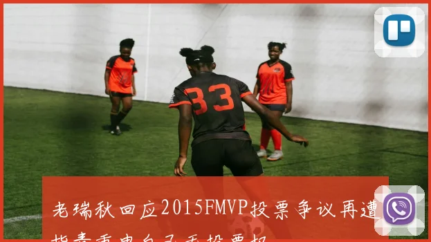 老瑞秋回应2015FMVP投票争议再遭指责重申自己无投票权