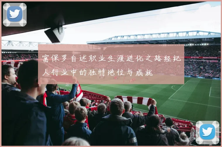 富保罗自述职业生涯进化之路经纪人行业中的独特地位与成就