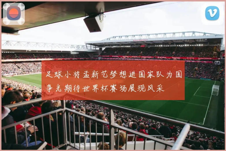 足球小将孟新艺梦想进国家队为国争光期待世界杯赛场展现风采