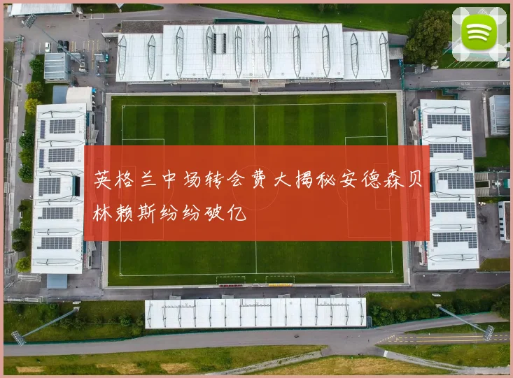 英格兰中场转会费大揭秘安德森贝林赖斯纷纷破亿