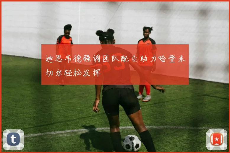 迪恩韦德强调团队配合助力哈登米切尔轻松发挥