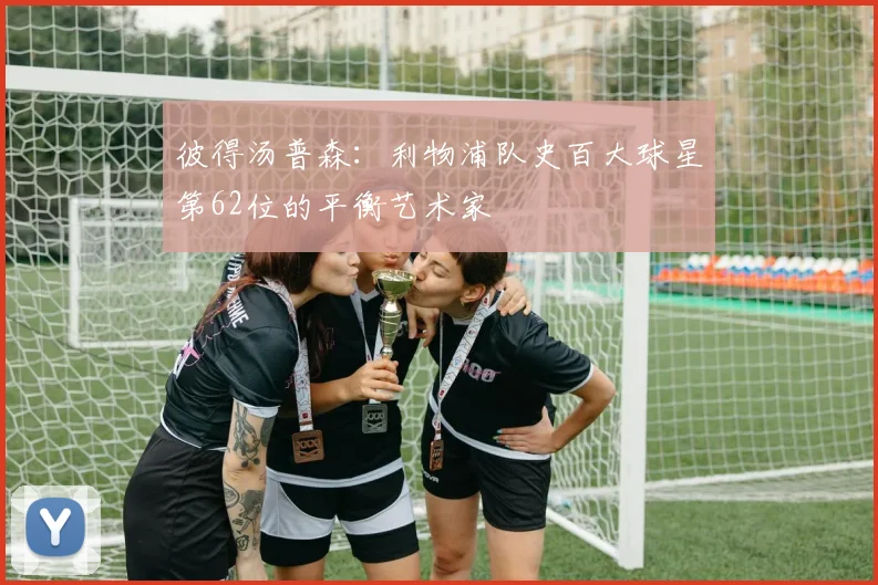 彼得汤普森：利物浦队史百大球星第62位的平衡艺术家