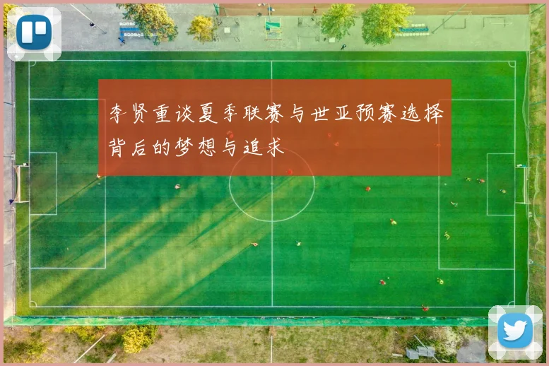 李贤重谈夏季联赛与世亚预赛选择背后的梦想与追求