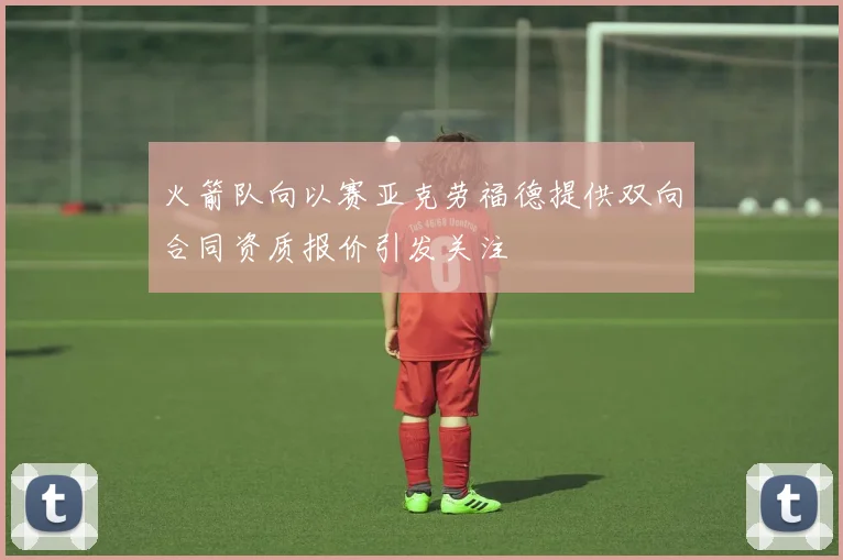 火箭队向以赛亚克劳福德提供双向合同资质报价引发关注