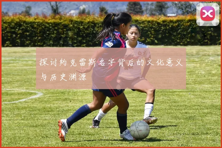 探讨约克雷斯名字背后的文化意义与历史渊源