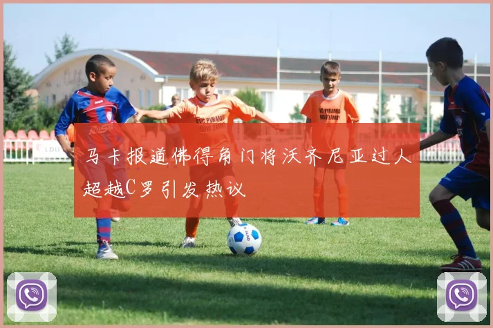 马卡报道佛得角门将沃齐尼亚过人超越C罗引发热议