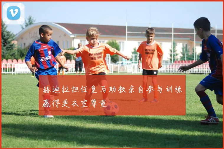 赫迪拉担任皇马助教亲自参与训练赢得更衣室尊重